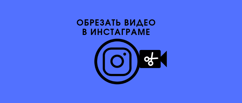 Як нарізати і обрізати відео в Instagram – 3 простих способи